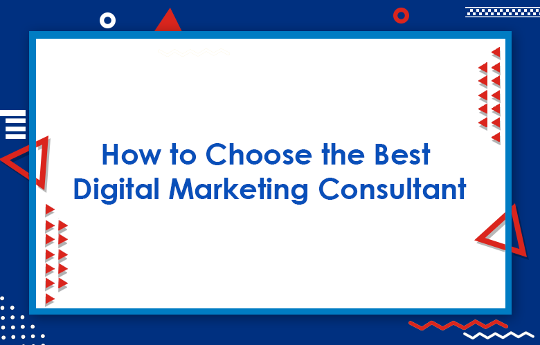 How To Choose The Best Digital Marketing Consultant In 2023