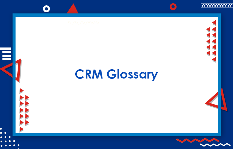 CRM Glossary: Customer Relationship Management Terms & Definitions You Need To Know
