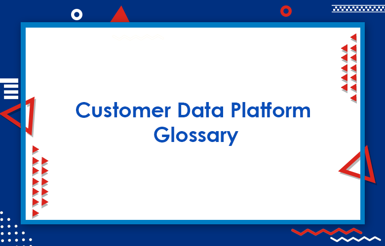 Customer Data Platform Glossary: CDP Key Terms & Definitions You Need To Know