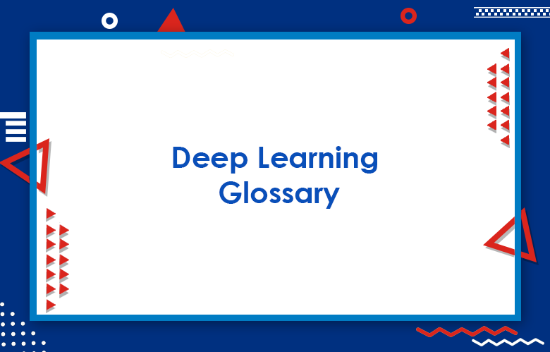 Deep Learning Glossary: Machine Learning Terms Definitions & Acronyms