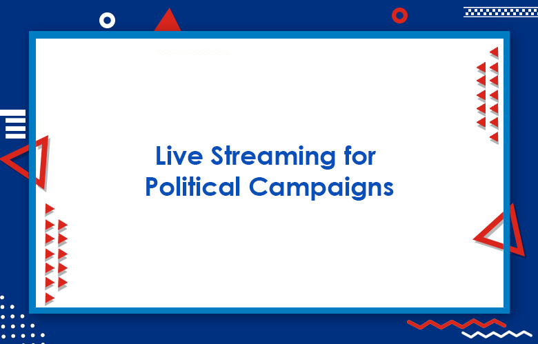 Live Streaming For Political Campaigns: Live Streaming For Your Election Campaign