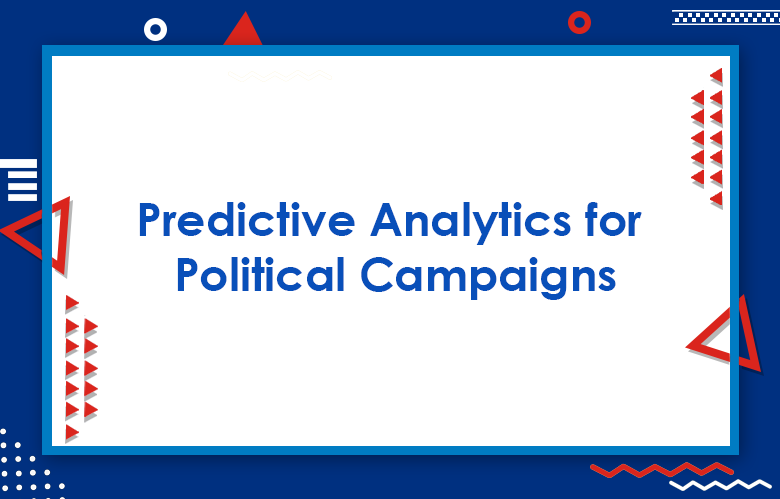 Predictive Analytics For Political Campaigns: How Predictive Analytics Impacts Elections?