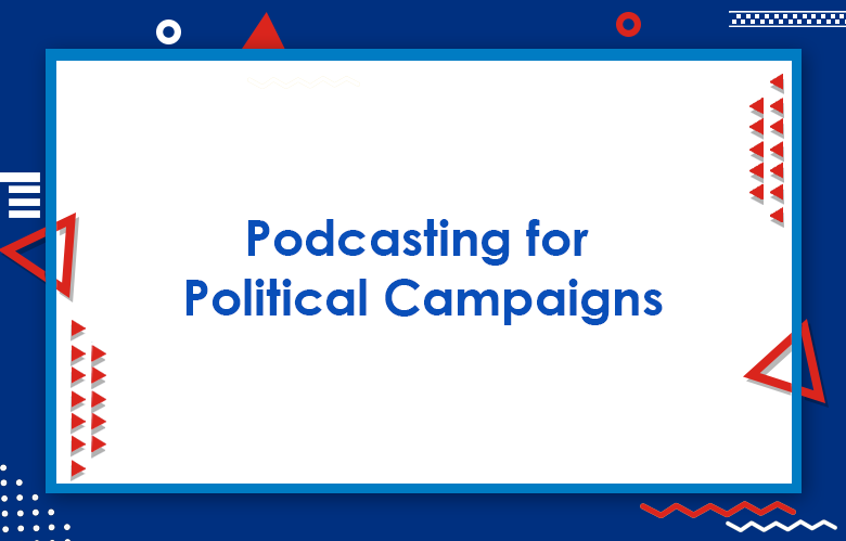 Podcasting For Political Campaigns: Podcast Political Campaign Strategies To Win An Election