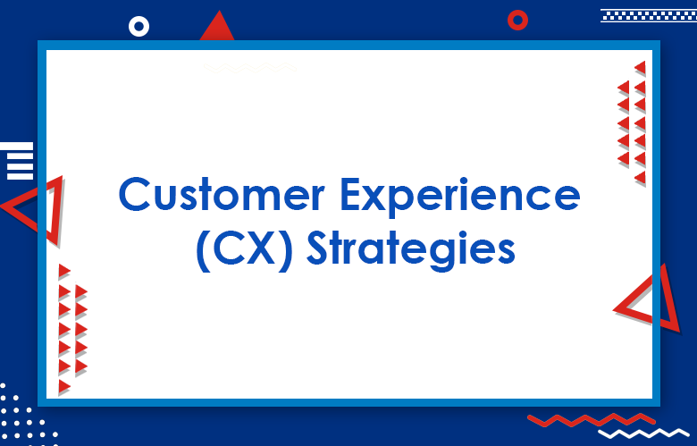 Customer Experience (CX) Strategy: Ways To Create A Customer Experience Strategies