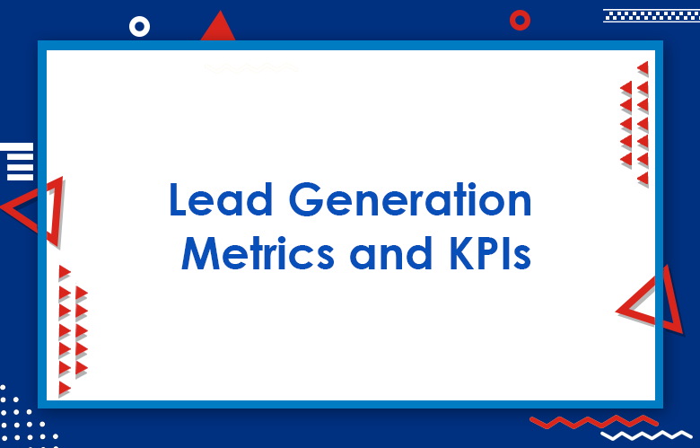 Critical Lead Generation Metrics And KPIs You Need To Track