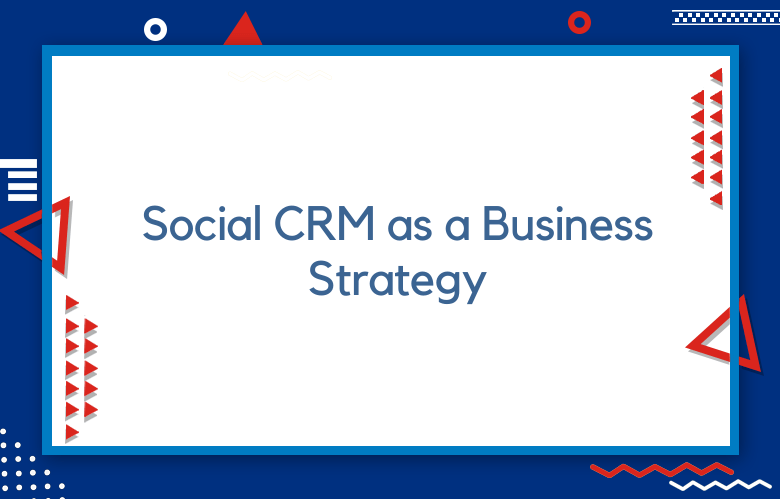 Social CRM As A Business Strategy And How To Maximize Customer Engagement