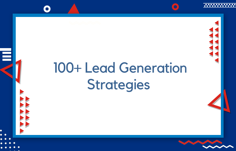 Top 100+ Lead Generation Strategies For 2023