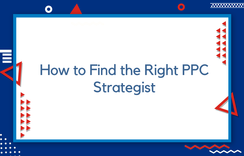 How To Find The Right PPC Strategist: A Step-by-Step Guide