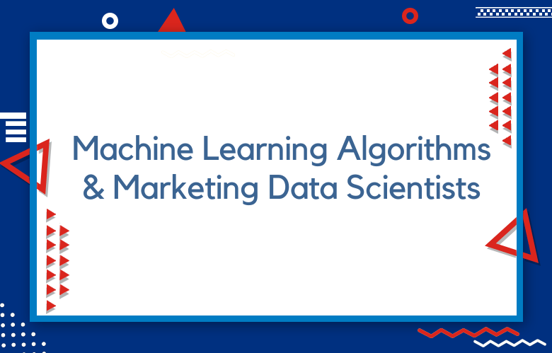 Machine Learning Algorithms & Marketing Data Scientists