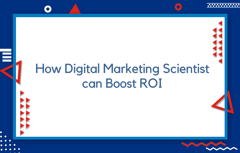 Ways A Digital Marketing Scientist Can Boost Your ROI