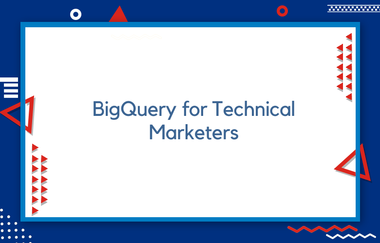 BigQuery For Technical Marketers